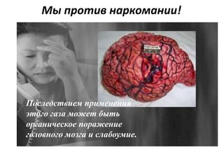 Мы против наркомании!
Последствием применения
этого газа может быть
органическое поражение
головного мозга и слабоумие.
 