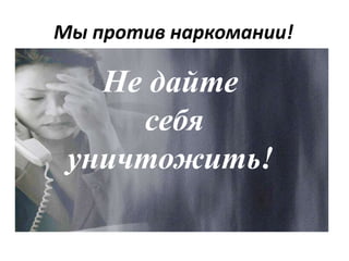 Мы против наркомании!
Не дайте
себя
уничтожить!
 