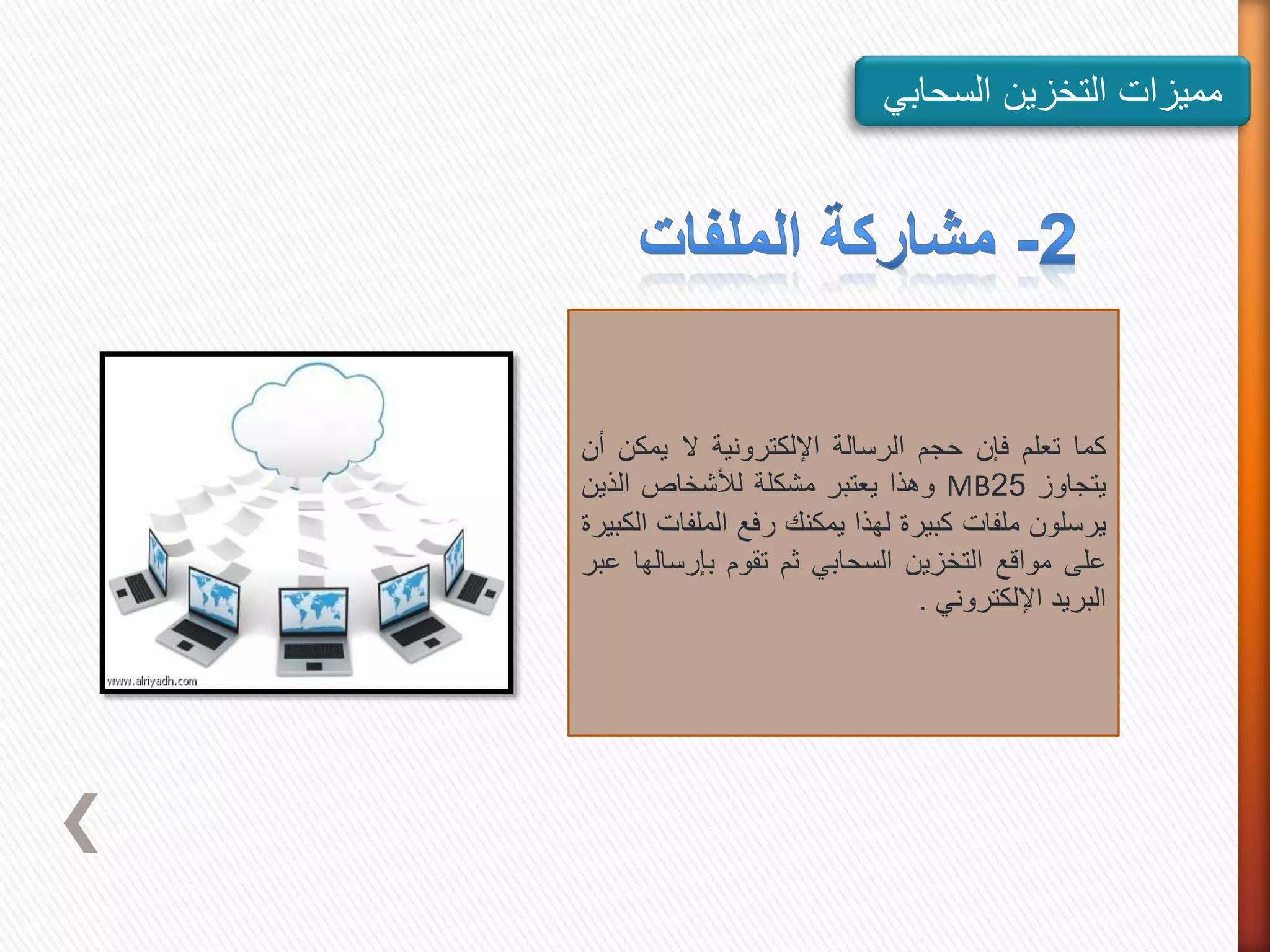 ‫مميزات‬‫التخزين‬‫السحاب‬‫ي‬
‫كما‬‫تعلم‬‫فإن‬‫حجم‬‫الرسالة‬‫اإللكترونية‬‫ال‬‫يمك‬‫ن‬‫أن‬
‫يتجاوز‬25MB‫وهذا‬‫يعتبر‬‫مشكلة‬‫لألشخاص‬‫الذي‬‫ن‬
‫يرسلون‬‫ملفات‬‫كبيرة‬‫لهذا‬‫يمكنك‬‫رفع‬‫الملف‬‫ات‬‫الكبيرة‬
‫على‬‫مواقع‬‫التخزين‬‫السحابي‬‫ثم‬‫تقوم‬‫بإرسال‬‫ها‬‫عبر‬
‫البريد‬‫اإللكتروني‬.
 