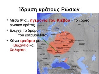 Ίδρυση κράτους Ρώσων
• 9Μέσα ου
.:αι ηγεμονία του Κιέβου = πτο ρώτο
ρωσικό κράτος
• Ελέγχει το δρόμο
πτου οταμού Ντον
• Κάνει πεμ όριο με
Βυζάντιο και
Χαλιφάτο http://el.wikipedia.org
 