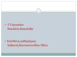  Γ Γυμνασίου
Νικολέτα Κοκολύβα
 Υπεύθυνη καθηγήτρια:
Σεβαστή Κωνσταντινίδου ΠΕ01
 