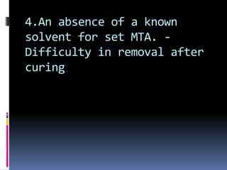 4.An absence of a known
solvent for set MTA. -
Difficulty in removal after
curing
 