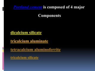 Portland cement is composed of 4 major
Components
dicalcium silicate
tricalcium aluminate
tetracalcium aluminoferrite
tricalcium silicate
 