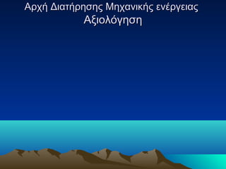 Αρχή Διατήρησης Μηχανικής ενέργειαςΑρχή Διατήρησης Μηχανικής ενέργειας
ΑξιολόγησηΑξιολόγηση
 