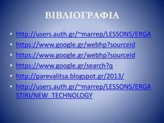 ΒΙΒΛΙΟΓΡΑΦΙΑ
• http://users.auth.gr/~marrep/LESSONS/ERGA
• https://www.google.gr/webhp?sourceid
• https://www.google.gr/webhp?sourceid
• https://www.google.gr/search?q
• http://parevalitsa.blogspot.gr/2013/
• http://users.auth.gr/~marrep/LESSONS/ERGA
STIRI/NEW_TECHNOLOGY
 