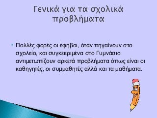  Πολλές φορές οι έφηβοι, όταν πηγαίνουν στο
σχολείο, και συγκεκριμένα στο Γυμνάσιο
αντιμετωπίζουν αρκετά προβλήματα όπως είναι οι
καθηγητές, οι συμμαθητές αλλά και τα μαθήματα.
 