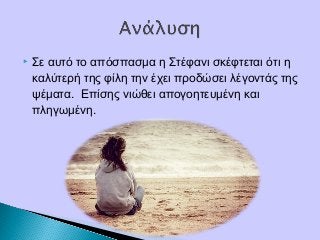  Σε αυτό το απόσπασμα η Στέφανι σκέφτεται ότι η
καλύτερή της φίλη την έχει προδώσει λέγοντάς της
ψέματα. Επίσης νιώθει απογοητευμένη και
πληγωμένη.
 