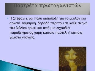  Η Στέφανι είναι πολύ αισιόδοξη για το μέλλον και
αρκετά λαίμαργη, δηλαδή περίπου σε κάθε σκηνή
του βιβλίου τρώει και από μια λιχουδιά
παραδείγματος χάρη κάποιο παστέλι ή κάποιο
γεμιστό ντόνατς.
 