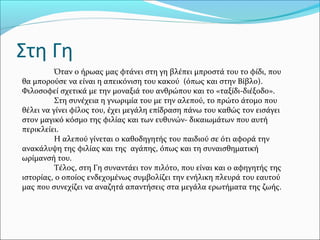 Στη Γη
Όταν ο ήρωας μας φτάνει στη γη βλέπει μπροστά του το φίδι, που
θα μπορούσε να είναι η απεικόνιση του κακού (όπως και στην Βίβλο).
Φιλοσοφεί σχετικά με την μοναξιά του ανθρώπου και το «ταξίδι-διέξοδο».
Στη συνέχεια η γνωριμία του με την αλεπού, το πρώτο άτομο που
θέλει να γίνει φίλος του, έχει μεγάλη επίδραση πάνω του καθώς τον εισάγει
στον μαγικό κόσμο της φιλίας και των ευθυνών- δικαιωμάτων που αυτή
περικλείει.
Η αλεπού γίνεται ο καθοδηγητής του παιδιού σε ότι αφορά την
ανακάλυψη της φιλίας και της αγάπης, όπως και τη συναισθηματική
ωρίμανσή του.
Τέλος, στη Γη συναντάει τον πιλότο, που είναι και ο αφηγητής της
ιστορίας, ο οποίος ενδεχομένως συμβολίζει την ενήλικη πλευρά του εαυτού
μας που συνεχίζει να αναζητά απαντήσεις στα μεγάλα ερωτήματα της ζωής.
 
