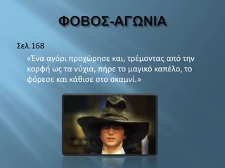 Σελ.168
«Ένα αγόρι προχώρησε και, τρέμοντας από την
κορφή ως τα νύχια, πήρε το μαγικό καπέλο, το
φόρεσε και κάθισε στο σκαμνί.»
 