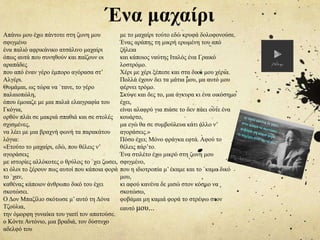 Ένα μαχαίρι
Απάνω μου έχω πάντοτε στη ζωνη μου
σφιγμένο
ένα παλιό αφρικάνικο ατσάλινο μαχαίρι
όπως αυτά που συνηθούν και παίζουν οι
αραπάδες
που από έναν γέρο έμπορο αγόρασα στ’
Αλγέρι.
Θυμάμαι, ως τώρα να `τανε, το γέρο
παλαιοπώλη,
όπου έμοιαζε με μια παλιά ελαιγραφία του
Γκόγια,
ορθόν πλάι σε μακριά σπαθιά και σε στολές
σχισμένες,
να λέει με μια βραχνή φωνή τα παρακάτου
λόγια:
«Ετούτο το μαχαίρι, εδώ, που θέλεις ν’
αγοράσεις
με ιστορίες αλλόκοτες ο θρύλος το `χει ζωσει,
κι όλοι το ξέρουν πως αυτοί που κάποια φορά
το `χαν,
καθένας κάποιον άνθρωπο δικό του έχει
σκοτώσει.
Ο Δον Μπαζίλιο σκότωσε μ’ αυτό τη Δόνα
Τζούλια,
την όμορφη γυναίκα του γιατί τον απατούσε.
ο Κόντε Αντόνιο, μια βραδιά, τον δύστυχο
αδελφό του
με το μαχαίρι τούτο εδώ κρυφά δολοφονούσε.
Ένας αράπης τη μικρή ερωμένη του από
ζήλεια
και κάποιος ναύτης Ιταλός ένα Γραικό
λοστρόμο.
Χέρι με χέρι ξέπεσε και στα δικά μου χέρια.
Πολλά έχουν δει τα μάτια μου, μα αυτό μου
φέρνει τρόμο.
Σκύψε και δες το, μια άγκυρα κι ένα οικόσημο
έχει,
είναι αλαφρύ για πιάσε το δεν πάει ούτε ένα
κουάρτο,
μα εγώ θα σε συμβούλευα κάτι άλλο ν’
αγοράσεις.»
Πόσο έχει; Μόνο φράγκα εφτά. Αφού το
θέλεις πάρ’το.
Ένα στιλέτο έχω μικρό στη ζωνη μου
σφιγμένο,
που η ιδιοτροπία μ’ έκαμε και το `καμα δικό
μου,
κι αφού κανένα δε μισώ στον κόσμο να
σκοτώσω,
φοβάμαι μη καμιά φορά το στρέψω στον
εαυτό μου...
 