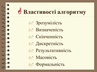  Властивості алгоритму
 Зрозумілість
 Визначеність
 Скінченність
 Дискретність
 Результативність
 Масовість
 Формальність
 