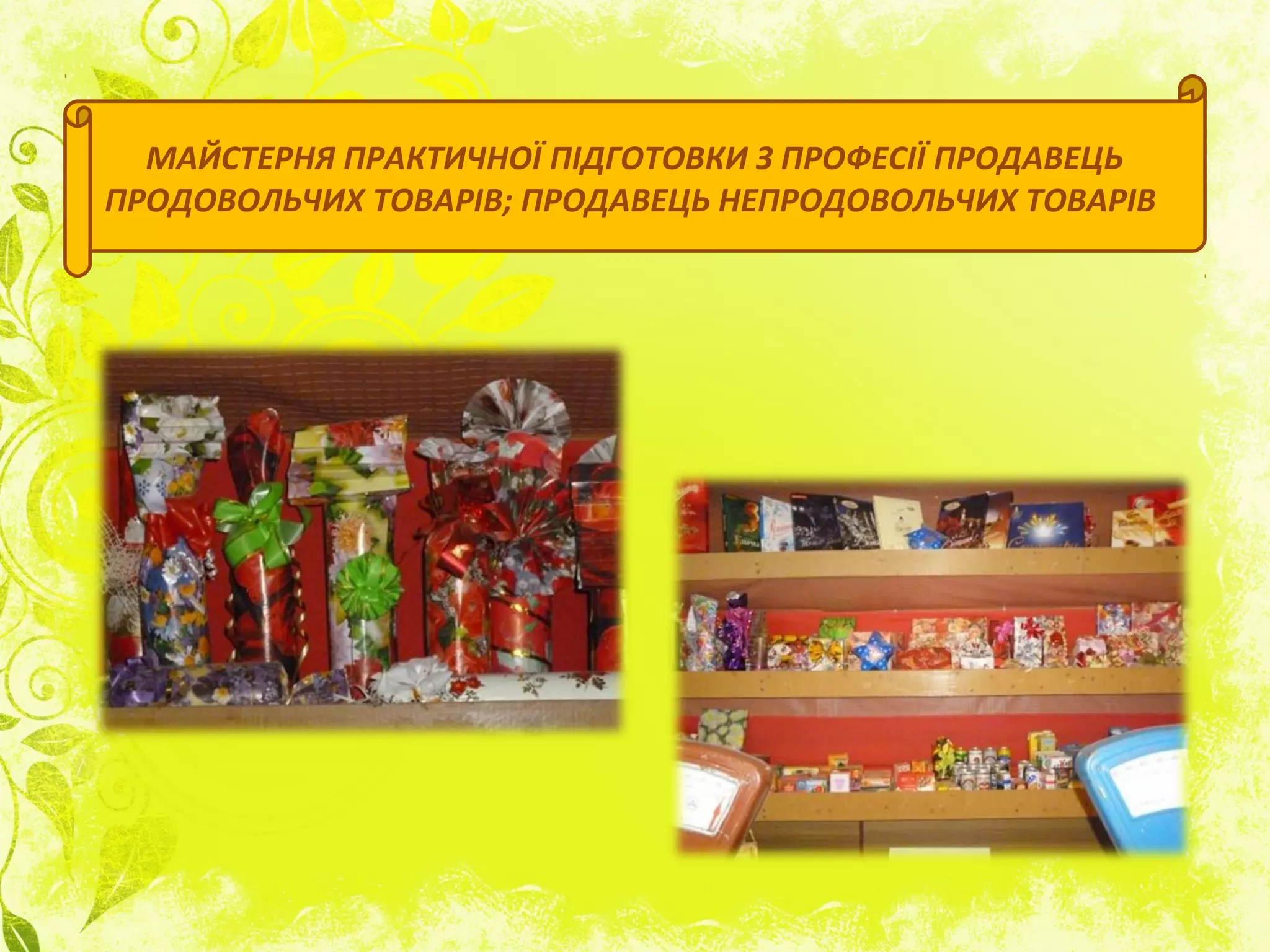 МАЙСТЕРНЯ ПРАКТИЧНОЇ ПІДГОТОВКИ З ПРОФЕСІЇ ПРОДАВЕЦЬ
ПРОДОВОЛЬЧИХ ТОВАРІВ; ПРОДАВЕЦЬ НЕПРОДОВОЛЬЧИХ ТОВАРІВ
 