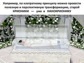 Например, по клатратному принципу можно провести
полезную и перспективную трансформацию, старой
КРИОНИКИ — уже в НАНОКРИОНИКУ
 