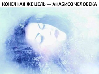 КОНЕЧНАЯ ЖЕ ЦЕЛЬ — АНАБИОЗ ЧЕЛОВЕКА
 