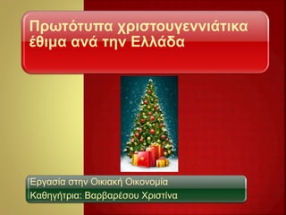 Πρωτότυπα χριστουγεννιάτικα
έθιμα ανά την Ελλάδα
Εργασία στην Οικιακή Οικονομία
Καθηγήτρια: Βαρβαρέσου Χριστίνα
 