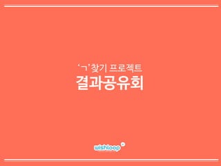[동그라미재단] 2014ㄱ찾기_결과공유회 발표자료_위시루프 컴퍼니