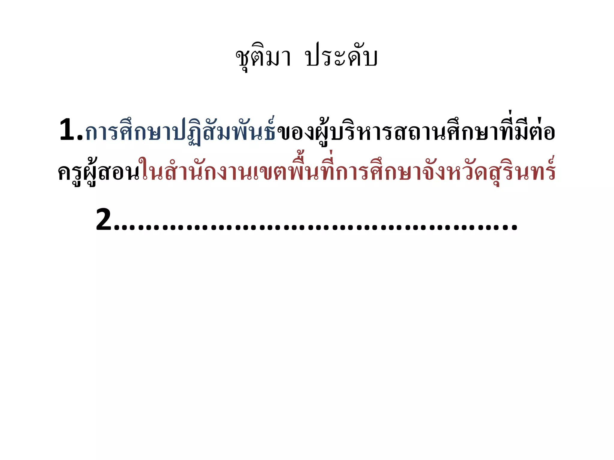 ชุติมา ประดับ
1.การศึกษาปฏิสัมพันธ์ของผู้บริหารสถานศึกษาที่มีต่อ
ครูผู้สอนในสานักงานเขตพื้นที่การศึกษาจังหวัดสุรินทร์
2…………………………………………..
 