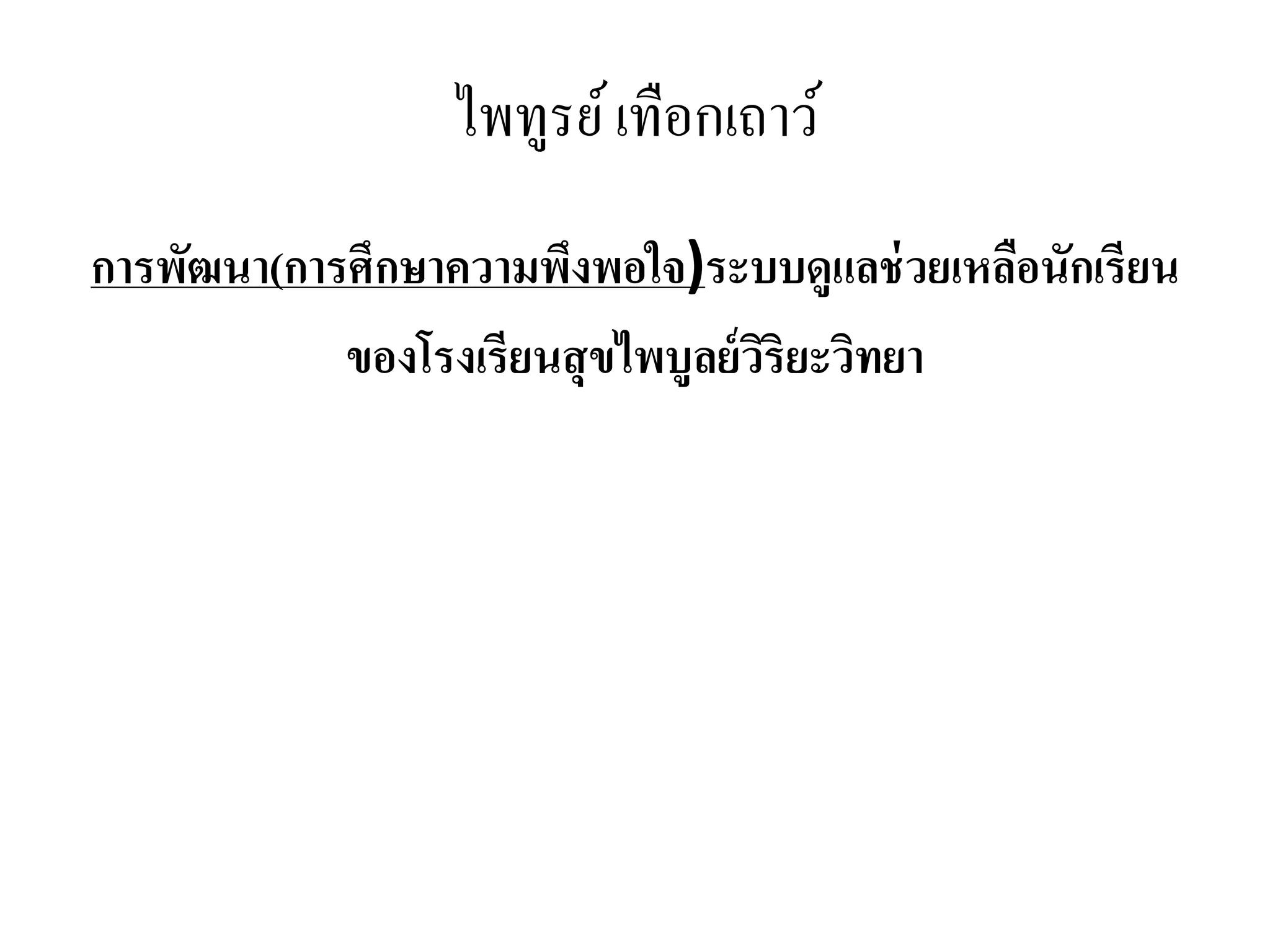 ไพทูรย์เทือกเถาว์
การพัฒนา(การศึกษาความพึงพอใจ)ระบบดูแลช่วยเหลือนักเรียน
ของโรงเรียนสุขไพบูลย์วิริยะวิทยา
 
