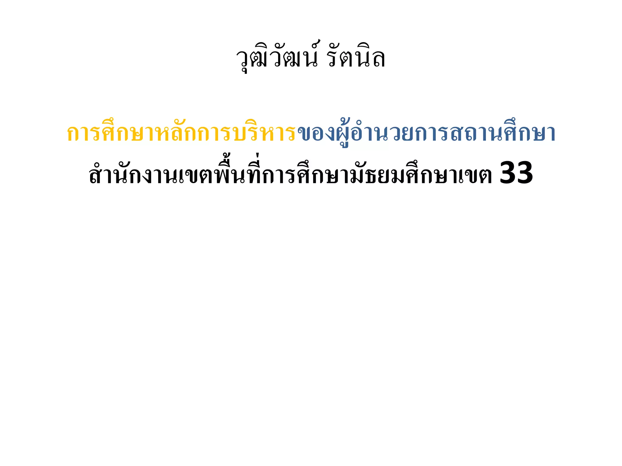 วุฒิวัฒน์ รัตนิล
การศึกษาหลักการบริหารของผู้อานวยการสถานศึกษา
สานักงานเขตพื้นที่การศึกษามัธยมศึกษาเขต 33
 