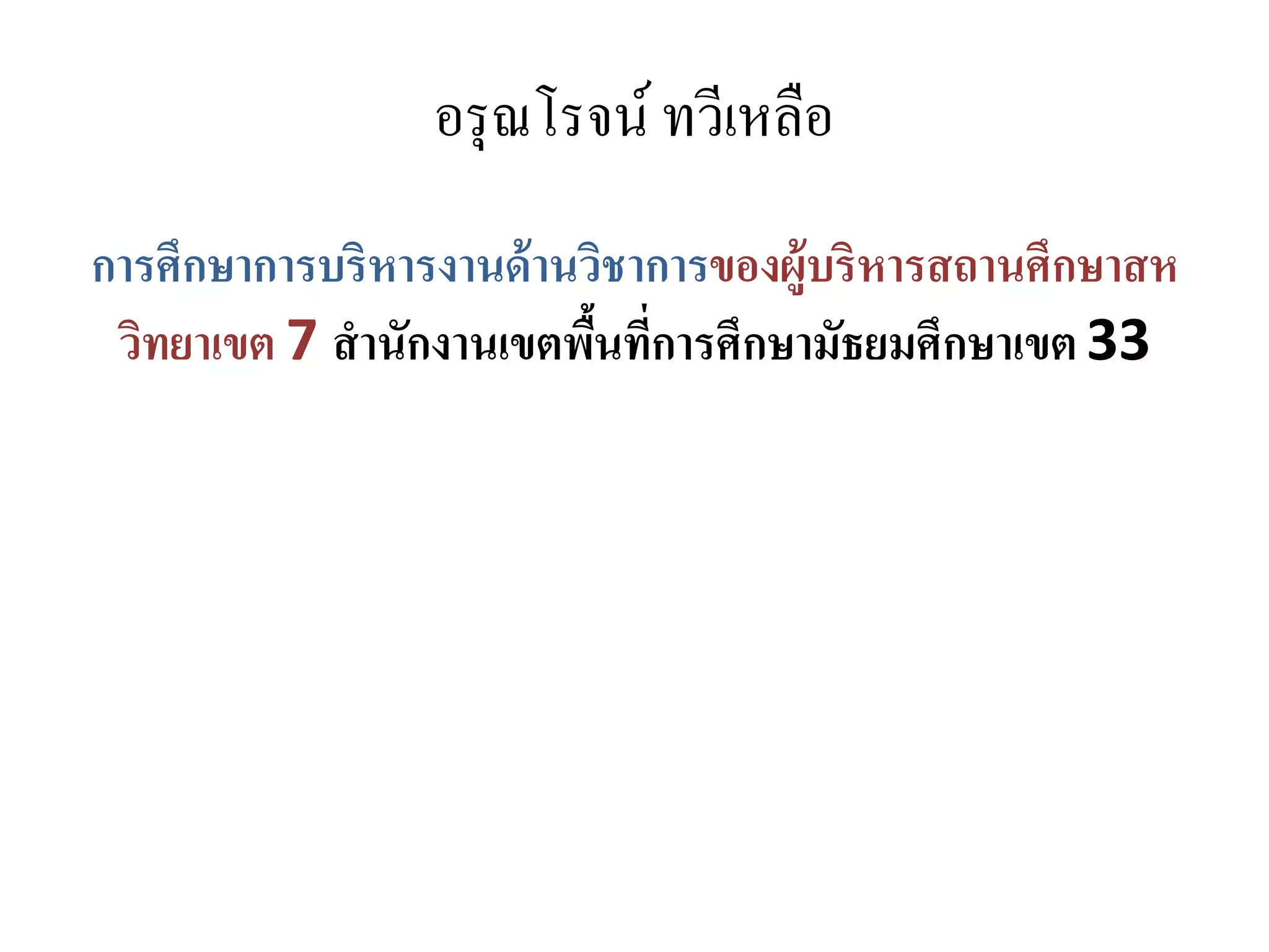 อรุณโรจน์ ทวีเหลือ
การศึกษาการบริหารงานด้านวิชาการของผู้บริหารสถานศึกษาสห
วิทยาเขต 7 สานักงานเขตพื้นที่การศึกษามัธยมศึกษาเขต 33
 
