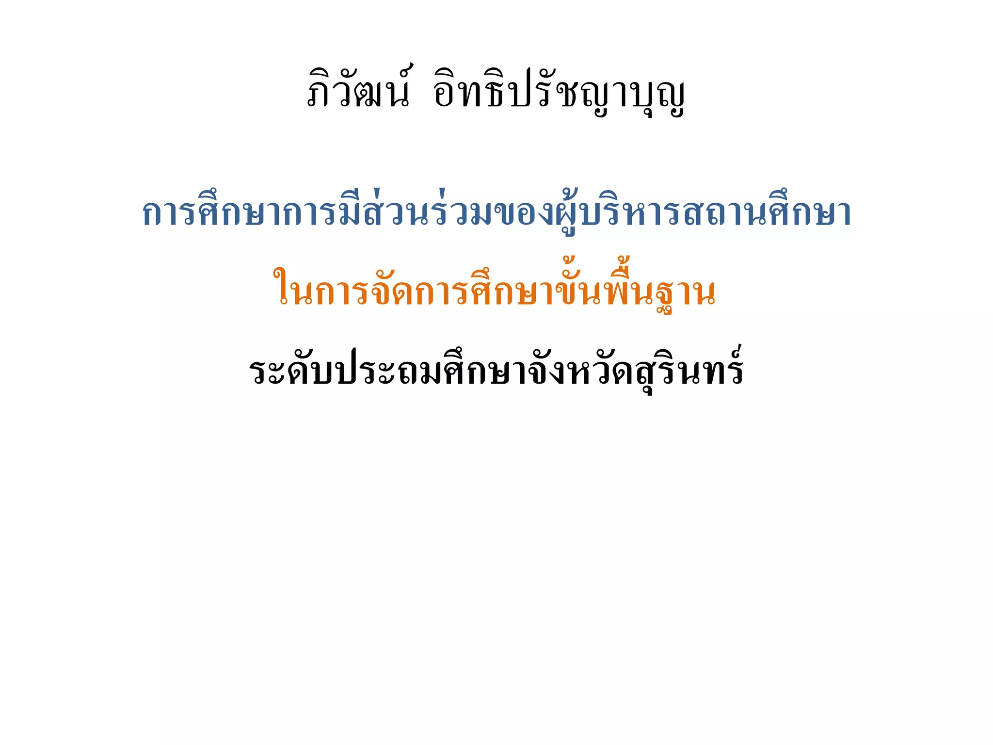 ภิวัฒน์ อิทธิปรัชญาบุญ
การศึกษาการมีส่วนร่วมของผู้บริหารสถานศึกษา
ในการจัดการศึกษาขั้นพื้นฐาน
ระดับประถมศึกษาจังหวัดสุรินทร์
 