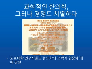 과학적인 한의학,
그러나 경쟁도 치열하다
• 도쿄대학 연구자들도 한의학의 의학적 입증에 대
해 강연
 
