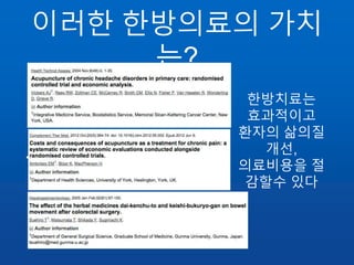 이러한 한방의료의 가치
는?
• ㅎ
한방치료는
효과적이고
환자의 삶의질
개선,
의료비용을 절
감할수 있다
 