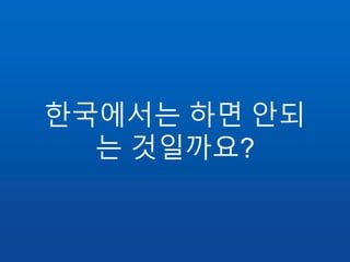 한국에서는 하면 안되
는 것일까요?
 