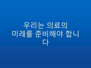 우리는 의료의
미래를 준비해야 합니
다
 