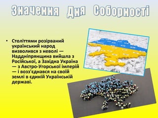 • Століттями розірваний
український народ
визволився з неволі —
Наддніпрянщина вийшла з
Російської, а Західна Україна
— з Австро-Угорської імперій
— і возз'єднався на своїй
землі в єдиній Українській
державі.
 