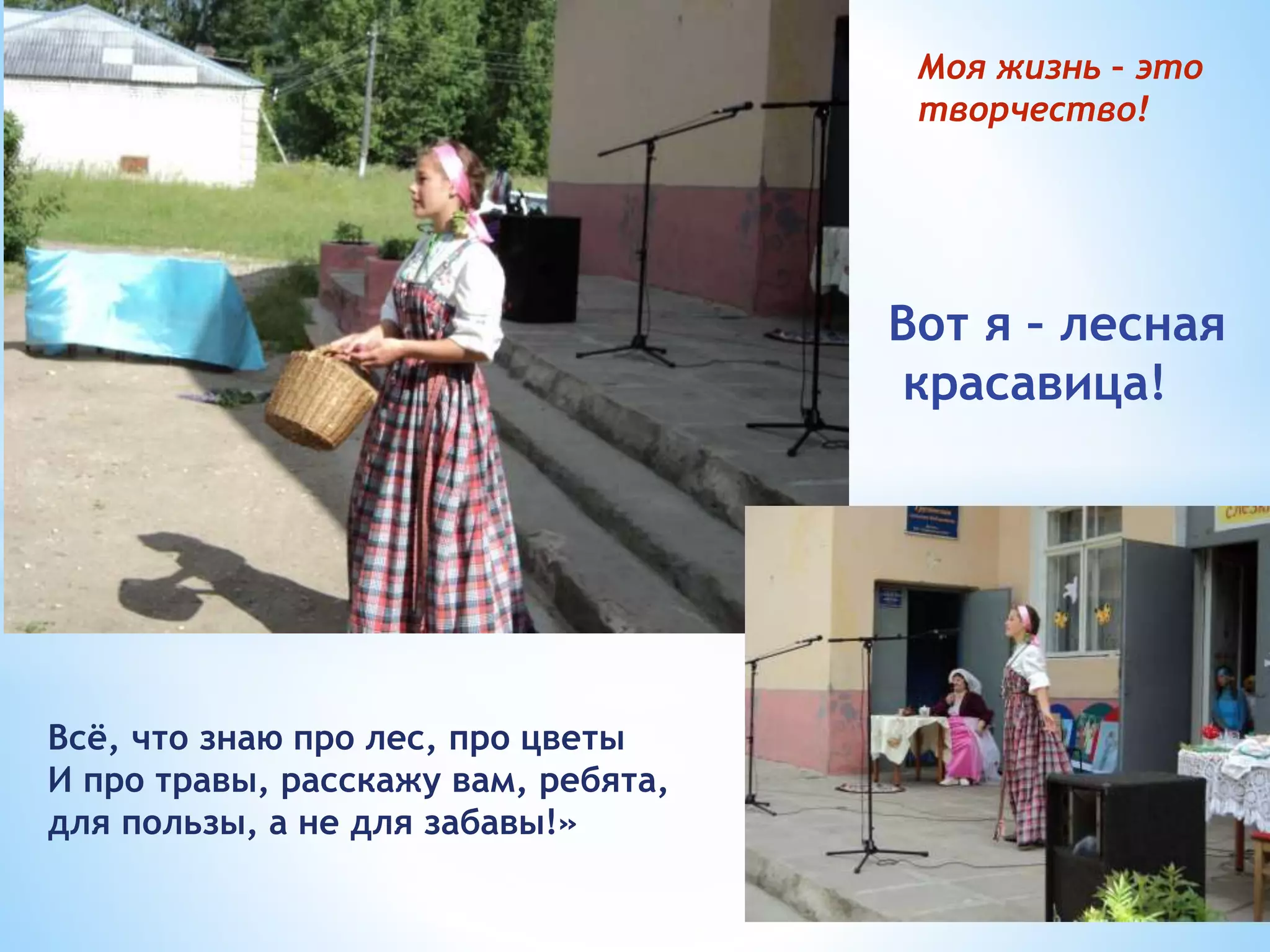 Вот я – лесная
красавица!
Всё, что знаю про лес, про цветы
И про травы, расскажу вам, ребята,
для пользы, а не для забавы!»
Моя жизнь – это
творчество!
 