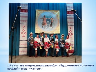 …А в составе танцевального ансамбля «Вдохновение» исполнила
весёлый танец «Кантри».
 