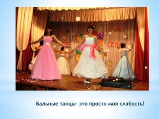 Бальные танцы- это просто моя слабость!
 