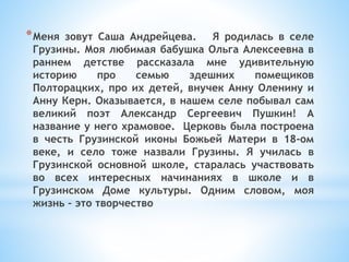 *Меня зовут Саша Андрейцева. Я родилась в селе
Грузины. Моя любимая бабушка Ольга Алексеевна в
раннем детстве рассказала м...