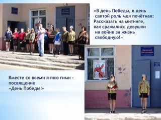 «В день Победы, в день
святой роль моя почётная:
Рассказать на митинге,
как сражались девушки
на войне за жизнь
свободную!...