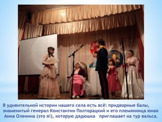 В удивительной истории нашего села есть всё: придворные балы,
знаменитый генерал Константин Полторацкий и его племянница ю...