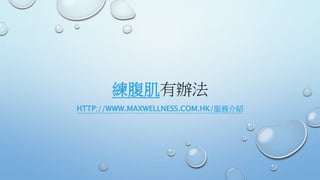 練腹肌有辦法
HTTP://WWW.MAXWELLNESS.COM.HK/服務介紹
 