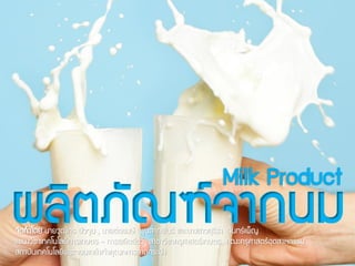 ผลิตภัณฑ์จากนม
Milk Product
จัดทาโดย นายวุฒิกร บัวจูม , นายต่อพงษ์ พูนลาภพันธ์ และนางสาวสุธิรา จันทร์เพ็ญ
แขนงวิชาเทคโนโลยีการเกษตร – การผลิตสัตว์ สาขาวิชาครุศาสตร์เกษตร คณะครุศาสตร์อุตสาหกรรม
สถาบันเทคโนโลยีพระจอมเกล้าเจ้าคุณทหารลาดกระบัง
 