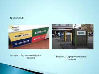  Приложение Д.
Рисунок 1. Сортировка мусора в
Германии. Рисунок 2. Сортировка мусора в
Словении.
 