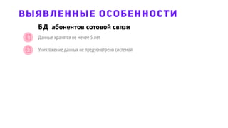 БД абонентов сотовой связи
ВЫЯВЛЕННЫЕ ОСОБЕННОСТИ
Данные хранятся не менее 5 лет
Уничтожение данных не предусмотрено системой
 
