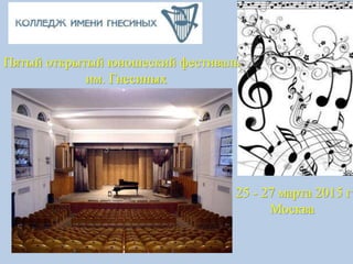 Пятый открытый юношеский фестиваль
им. Гнесиных
25 - 27 марта 2015 г
Москва
 
