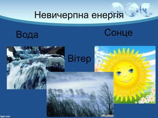 Невичерпна енергія
Вода Сонце
Вітер
 
