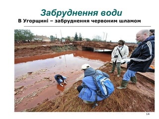 14
Забруднення води
В Угорщині – забруднення червоним шламом
 