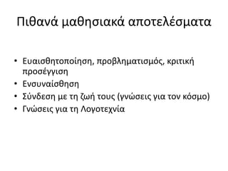 Πιθανά μαθησιακά αποτελέσματα
• Ευαισθητοποίηση, προβληματισμός, κριτική
προσέγγιση
• Ενσυναίσθηση
• Σύνδεση με τη ζωή τους (γνώσεις για τον κόσμο)
• Γνώσεις για τη Λογοτεχνία
 