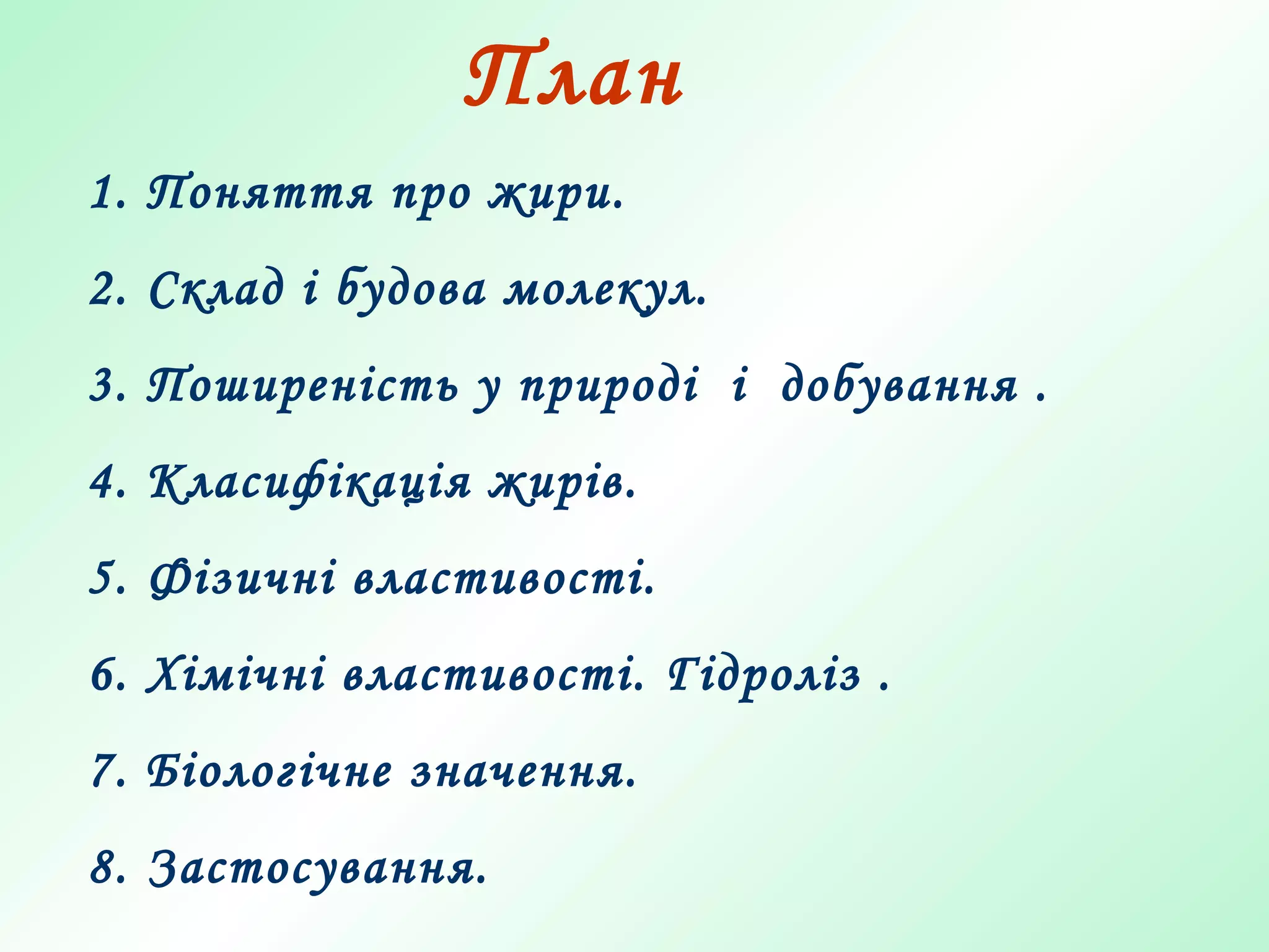 План
1. Поняття про жири.
2. Склад і будова молекул.
3. Поширеність у природі і добування .
4. Класифікація жирів.
5. Фізичні властивості.
6. Хімічні властивості. Гідроліз .
7. Біологічне значення.
8. Застосування.
 