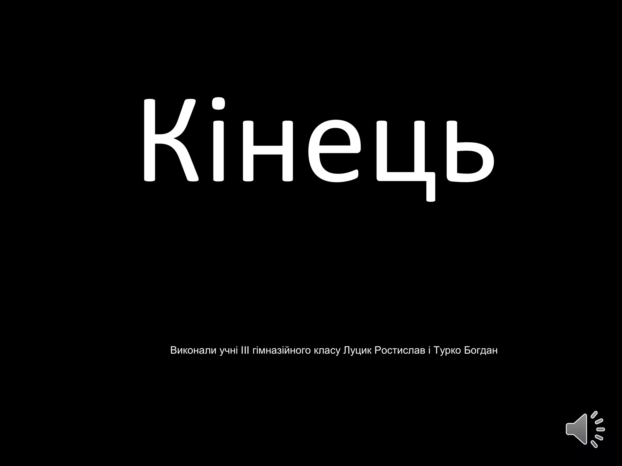Кінець
Виконали учні ІІІ гімназійного класу Луцик Ростислав і Турко Богдан
 