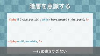 階層を意識する
<?php if ( have_posts() ) : while ( have_posts() ) : the_post(); ?>
<?php endif; endwhile; ?>
∼
一行に書きすぎない
 