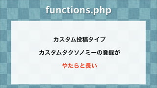 functions.php
カスタム投稿タイプ
カスタムタクソノミーの登録が
やたらと長い
 