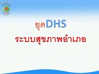 ยุคDHS
ระบบสุขภาพอาเภอ
 